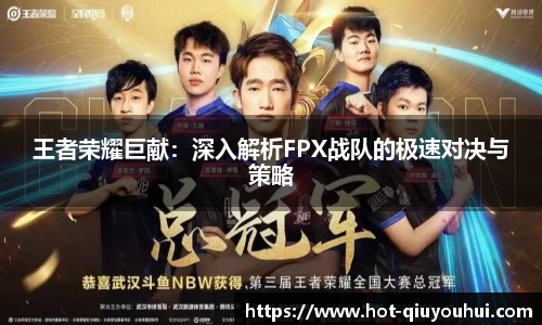 王者荣耀巨献：深入解析FPX战队的极速对决与策略