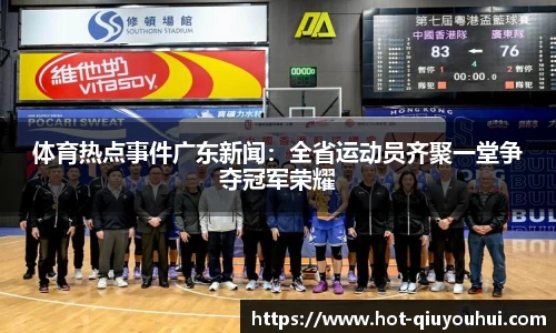 体育热点事件广东新闻：全省运动员齐聚一堂争夺冠军荣耀